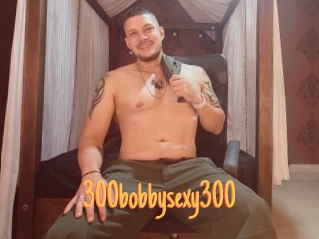 300bobbysexy300